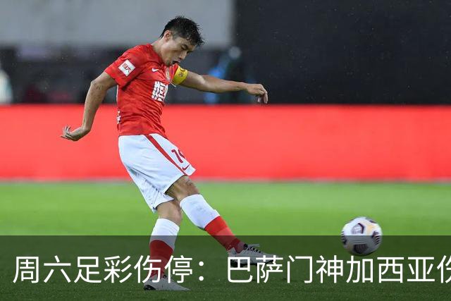 周六足彩伤停：巴萨门神加西亚伤缺 纽卡伤情严重