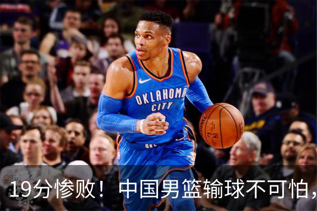 19分惨败！中国男篮输球不可怕，可怕的是这三件事，未来或将长期受到日本队压制